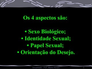 Os 4 aspectos são:  •  Sexo Biológico;  •  Identidade Sexual; •  Papel Sexual;  •  Orientação do Desejo. 