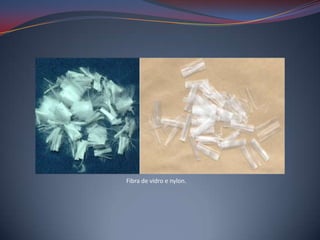 Fibra de vidro e nylon.
 