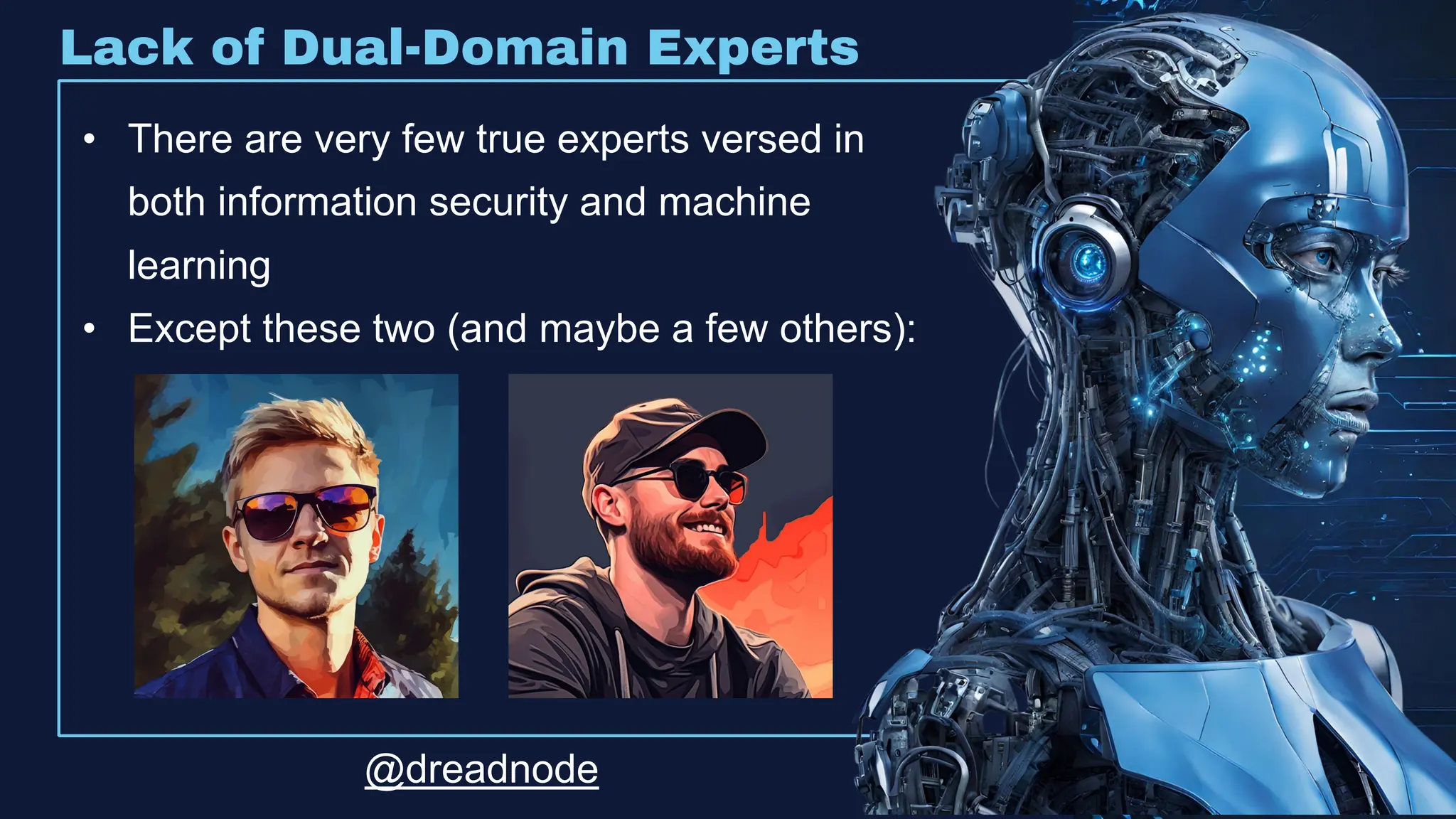 Lack of Dual-Domain Experts
• There are very few true experts versed in
both information security and machine
learning
• Except these two (and maybe a few others):
@dreadnode
 