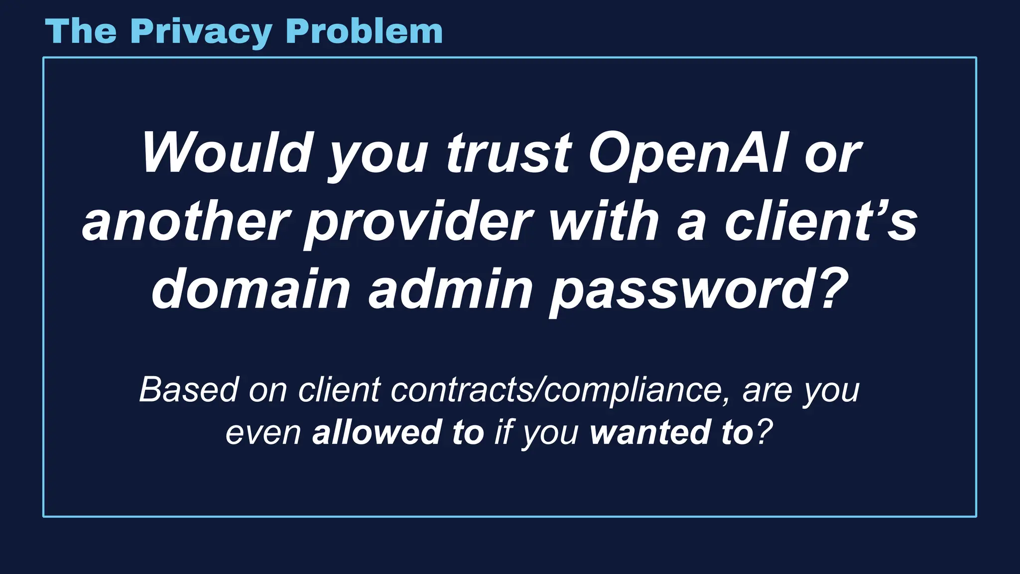 The Privacy Problem
Would you trust OpenAI or
another provider with a client’s
domain admin password?
Based on client contracts/compliance, are you
even allowed to if you wanted to?
 
