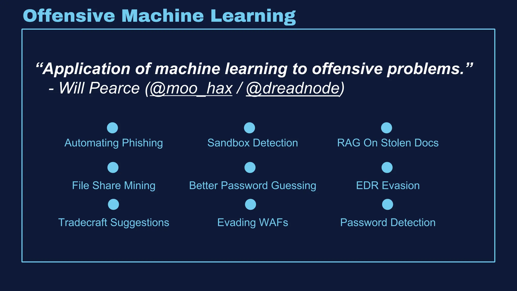 Offensive Machine Learning
“Application of machine learning to offensive problems.”
- Will Pearce (@moo_hax / @dreadnode)
Automating Phishing Sandbox Detection RAG On Stolen Docs
File Share Mining Better Password Guessing EDR Evasion
Tradecraft Suggestions Evading WAFs Password Detection
 