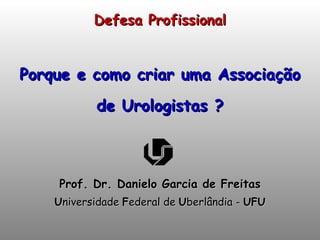 Defesa Profissional Porque e como criar uma Associação de Urologistas ? ,[object Object],[object Object]