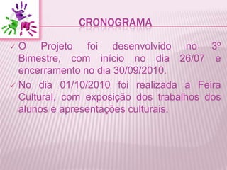 CRONOGRAMA<br /><ul><li>O Projeto foidesenvolvido no 3º Bimestre, com início no dia 26/07 e encerramento no dia 30/09/2010.