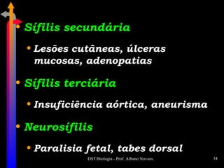 Sífilis secundária Lesões cutâneas, úlceras mucosas, adenopatias Sífilis terciária Insuficiência aórtica, aneurisma Neurosífilis Paralisia fetal, tabes dorsal 