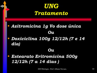 Azitromicina 1g Vo dose única Ou Doxiciclina 100g 12/12h (7 e 14 dia) Ou Estearato Eritromicina 500g 12/12h (7 a 14 dias ) UNG Tratamento 