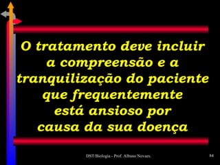 O tratamento deve incluir a compreensão e a tranquilização do paciente que frequentemente está ansioso por causa da sua doença 