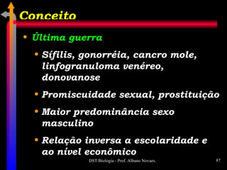 Última guerra Sífilis, gonorréia, cancro mole, linfogranuloma venéreo, donovanose Promiscuidade sexual, prostituição Maior predominância sexo masculino Relação inversa a escolaridade e ao nível econômico Conceito 