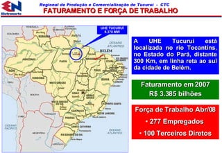 UHE TUCURUÌ 8.370 MW BELÉM FATURAMENTO E FORÇA DE TRABALHO Força de Trabalho Abr/08 277 Empregados  100 Terceiros Diretos Faturamento em 2007 R$ 3.385 bilhões A UHE Tucuruí está localizada no rio Tocantins, no Estado do Pará, distante 300 Km, em linha reta ao sul da cidade de Belém. 