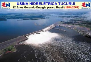 USINA HIDRELÉTRICA TUCURUÍ 22 Anos Gerando Energia para o Brasil  (1984/2007) 