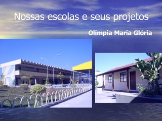 Nossas escolas e seus projetos Olímpia Maria Glória