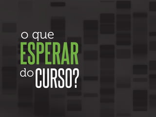 o que

ESPERAR
do

CURSO?

 