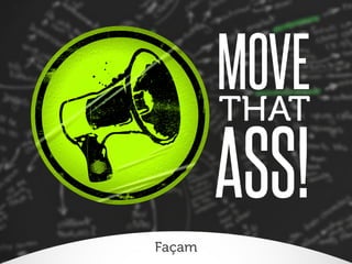 MOVE
THAT

ASS!
Façam

 