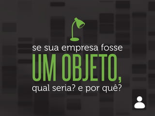 se sua empresa fosse

UM OBJETO,
qual seria? e por quê?

 