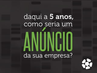 daqui a 5 anos,
como seria um

ANÚNCIO
da sua empresa?

 