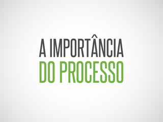 A IMPORTÂNCIA

DO PROCESSO

 