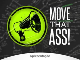 MOVE
THAT

ASS!
Apresentação

 