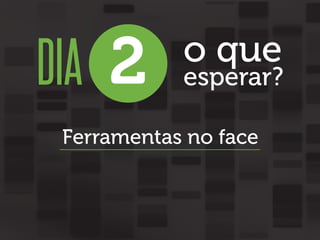 DIA 2

o que

esperar?

Ferramentas no face

 