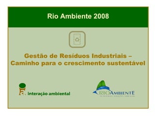 Rio Ambiente 2008




   Gestão de Resíduos Industriais –
Caminho para o crescimento sustentável
 
