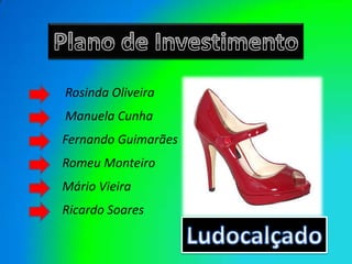 Plano de Investimento Rosinda Oliveira Manuela Cunha Fernando Guimarães Romeu Monteiro Mário Vieira Ricardo Soares Ludocalçado 