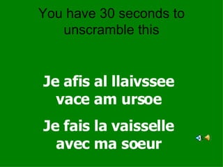 You have 30 seconds to unscramble this Je afis al llaivssee vace am ursoe Je fais la vaisselle avec ma soeur 