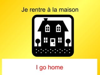 Je rentre à la maison I go home 