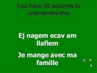 You have 30 seconds to unscramble this Ej nagem ecav am llafiem Je mange avec ma famille 