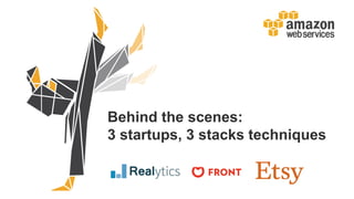 Behind the scenes:
3 startups, 3 stacks techniques
 