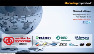 Marketingcooperativado

                                                                           Alessandro Roppa
                                                                           aroppa@nutron.com.br
                                                                               Cel: 19.8207 2442
                                                                           www.nftalliance.com.br




                                      shaping tomorrow’s nutrition




quinta-feira, 27 de outubro de 2011
 