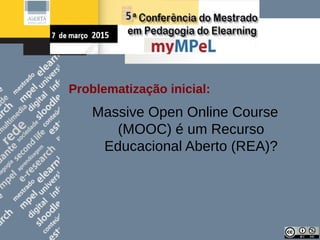 Problematização inicial:
Massive Open Online Course
(MOOC) é um Recurso
Educacional Aberto (REA)?
 