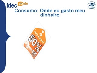 24
Consumo: Onde eu gasto meu
dinheiro
 