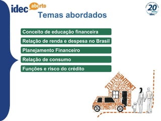 3
Temas abordados
Conceito de educação financeira
Relação de renda e despesa no Brasil
Planejamento Financeiro
Funções e risco do crédito
Relação de consumo
 