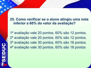 25. Como verificar se o aluno atingiu uma nota inferior a 60% do valor da avaliação?  1ª avaliação vale 20 pontos. 60% são 12 pontos. 2ª avaliação vale 20 pontos. 60% são 12 pontos. 3ª avaliação vale 30 pontos. 60% são 18 pontos. 4ª avaliação vale 30 pontos. 60% são 18 pontos  