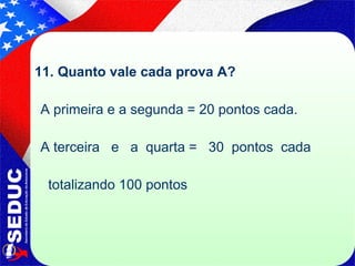 11. Quanto vale cada prova A? A primeira e a segunda = 20 pontos cada.  A terceira   e   a  quarta =   30  pontos  cada  totalizando 100 pontos  