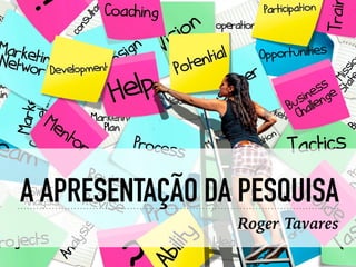 A APRESENTAÇÃO DA PESQUISA
Roger Tavares
 