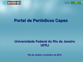 Portal de Periódicos Capes




Universidade Federal do Rio de Janeiro
                UFRJ

        Rio de Janeiro, novembro de 2012
 