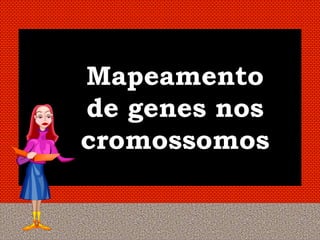 Mapeamento
de genes nos
cromossomos
 