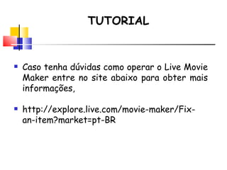 TUTORIAL Caso tenha dúvidas como operar o Live Movie Maker entre no site abaixo para obter mais informa ções, http://explore.live.com/movie-maker/Fix-an-item?market=pt-BR 