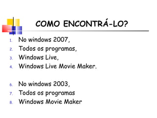 COMO ENCONTRÁ-LO? No windows 2007, Todos os programas, Windows Live, Windows Live Movie Maker. No windows 2003, Todos os programas Windows Movie Maker 