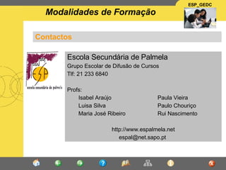 Contactos Escola Secundária de Palmela Grupo Escolar de Difusão de Cursos Tlf: 21 233 6840 Profs:  Isabel Araújo Paula Vieira Luisa Silva Paulo Chouriço Maria José Ribeiro Rui Nascimento http://www.espalmela.net [email_address]   