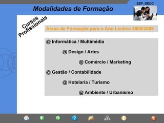 Áreas de Formação para o Ano Lectivo 2008/2009 @  Informática / Multimédia @ Design / Artes @ Comércio / Marketing @ Gestão / Contabilidade @ Hotelaria / Turismo @ Ambiente / Urbanismo Cursos Profissionais 
