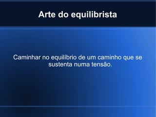 Arte do equilibrista

Caminhar no equilíbrio de um caminho que se
sustenta numa tensão.

 