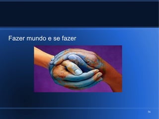 Fazer mundo e se fazer

56

 