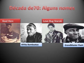 Kool Herc                      Love Bug Starski




            Afrika Bambaataa                      GrandMaster Flash
 