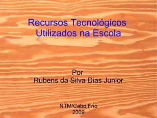 Recursos Tecnológicos  Utilizados na Escola Por  Rubens da Silva Dias Junior NTM/Cabo Frio 2009 