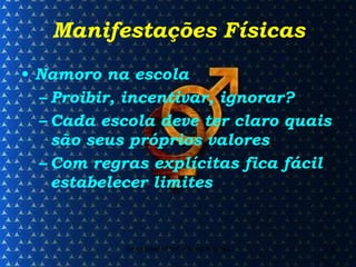 Manifestações Físicas Namoro na escola Proibir, incentivar, ignorar? Cada escola deve ter claro quais são seus próprios valores Com regras explícitas fica fácil estabelecer limites 