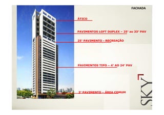 FACHADA


ÁTICO



PAVIMENTOS LOFT DUPLEX – 25° ao 33° PAV


25° PAVIMENTO - RECREAÇÃO




PAVIMENTOS TIPO – 4° AO 24° PAV




3° PAVIMENTO – ÁREA COMUM
 