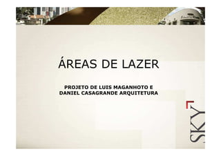 ÁREAS DE LAZER
 PROJETO DE LUIS MAGANHOTO E
DANIEL CASAGRANDE ARQUITETURA
 