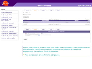 Módulo GADM Opção para cadastro de Fabricante para tabela de Equipamento. Estes registros serão informados na combobox utilizada no formulário de cadastro do modelo de equipamento e em alguns filtros de pesquisa. *  Para campos com preenchimento obrigatório. Perfil Admin 