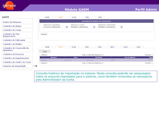 Módulo GADM Consulta histórico de importação no sistema. Nesta consulta poderão ser pesquisados todos os arquivos importados para o sistema, como também removidos se necessários pelo Administrador da Conta. Perfil Admin 