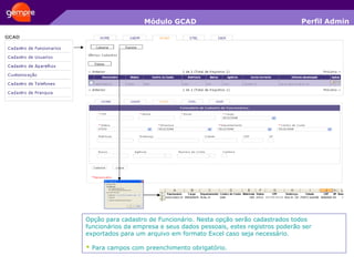Módulo GCAD Opção para cadastro de Funcionário. Nesta opção serão cadastrados todos funcionários da empresa e seus dados pessoais, estes registros poderão ser exportados para um arquivo em formato Excel caso seja necessário. *  Para campos com preenchimento obrigatório. Perfil Admin 